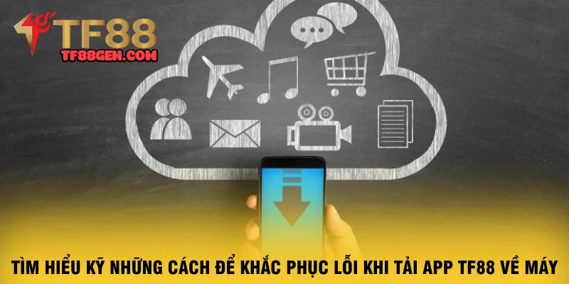 tim-hieu-ky-nhung-cach-de-khac-phuc-loi-khi-tai-app-tf88-ve-may